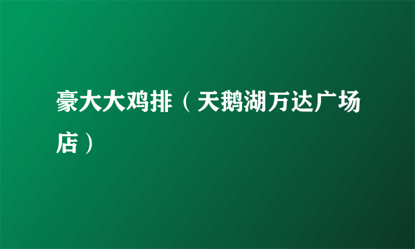 豪大大鸡排（天鹅湖万达广场店）