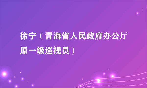 徐宁（青海省人民政府办公厅原一级巡视员）