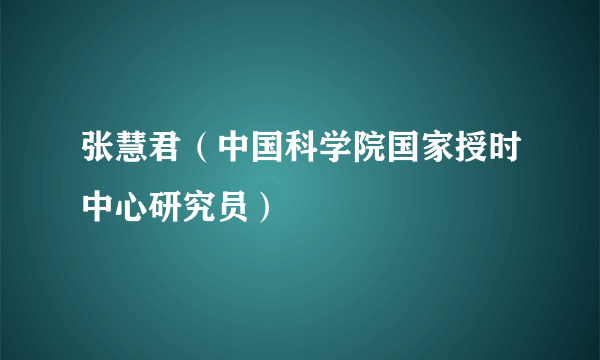 张慧君（中国科学院国家授时中心研究员）