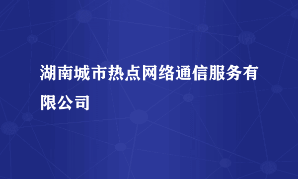 湖南城市热点网络通信服务有限公司