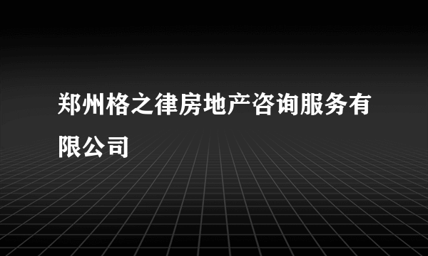 郑州格之律房地产咨询服务有限公司