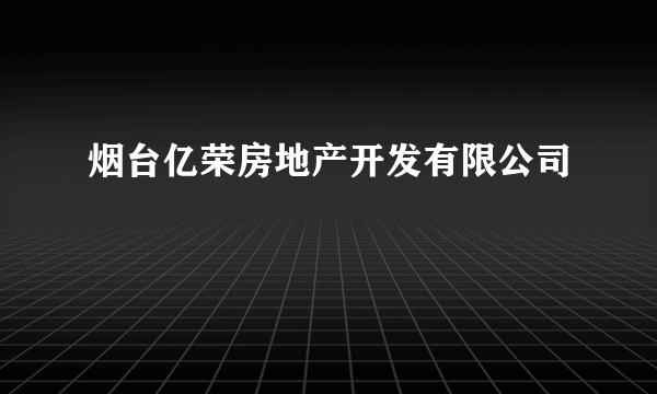 烟台亿荣房地产开发有限公司