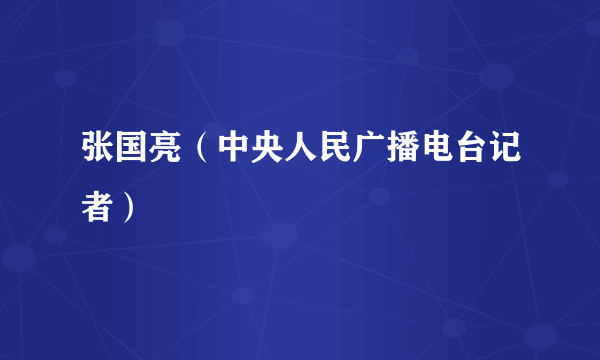 张国亮（中央人民广播电台记者）