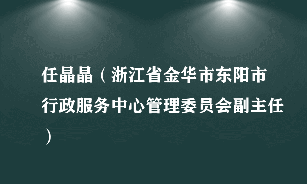 任晶晶（浙江省金华市东阳市行政服务中心管理委员会副主任）