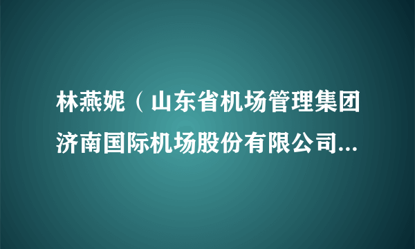 林燕妮（山东省机场管理集团济南国际机场股份有限公司安全检查部旅检二科副科长，高级工）