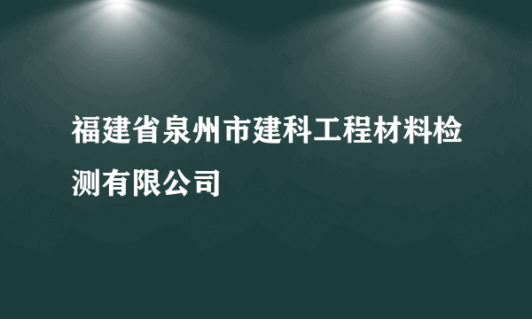 福建省泉州市建科工程材料检测有限公司