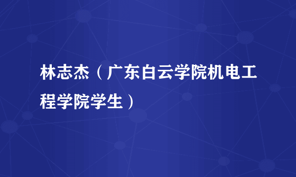 林志杰（广东白云学院机电工程学院学生）