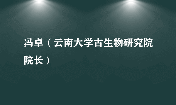 冯卓（云南大学古生物研究院院长）