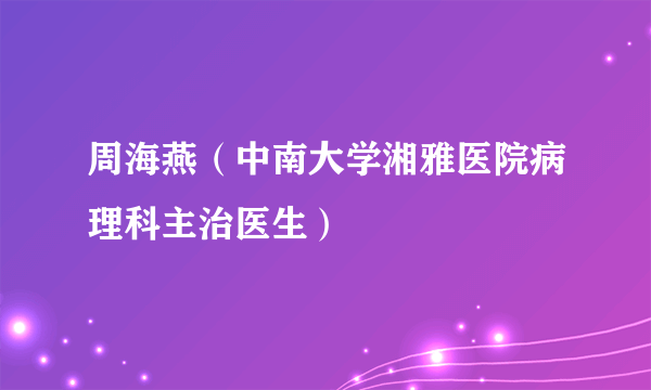 周海燕（中南大学湘雅医院病理科主治医生）