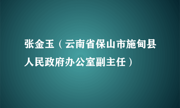 张金玉（云南省保山市施甸县人民政府办公室副主任）