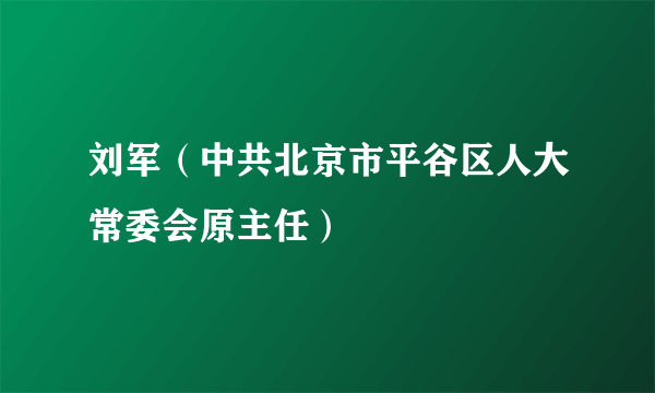 刘军（中共北京市平谷区人大常委会原主任）