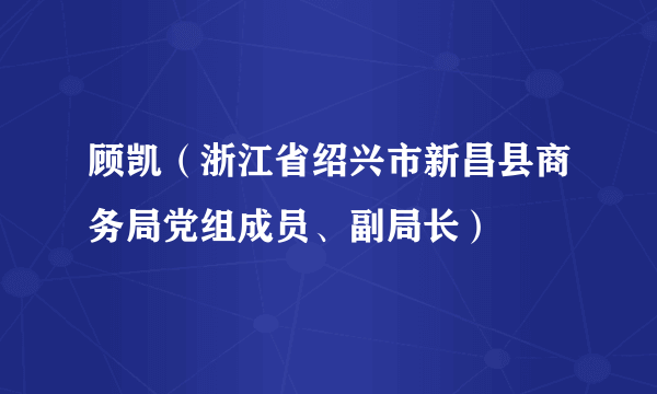 顾凯（浙江省绍兴市新昌县商务局党组成员、副局长）