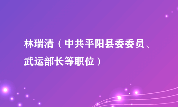 林瑞清（中共平阳县委委员、武运部长等职位）