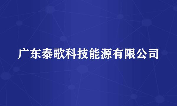 广东泰歌科技能源有限公司