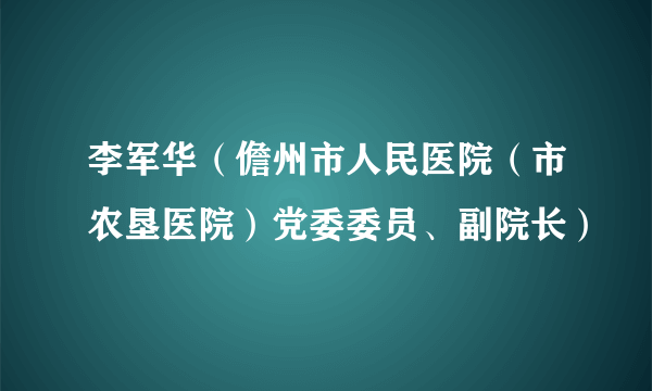 李军华（儋州市人民医院（市农垦医院）党委委员、副院长）