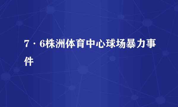 7·6株洲体育中心球场暴力事件