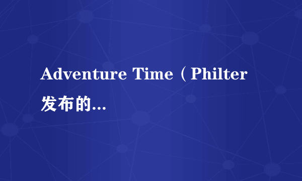 Adventure Time（Philter发布的纯音乐）