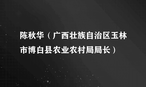 陈秋华（广西壮族自治区玉林市博白县农业农村局局长）