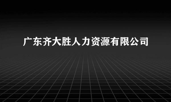 广东齐大胜人力资源有限公司