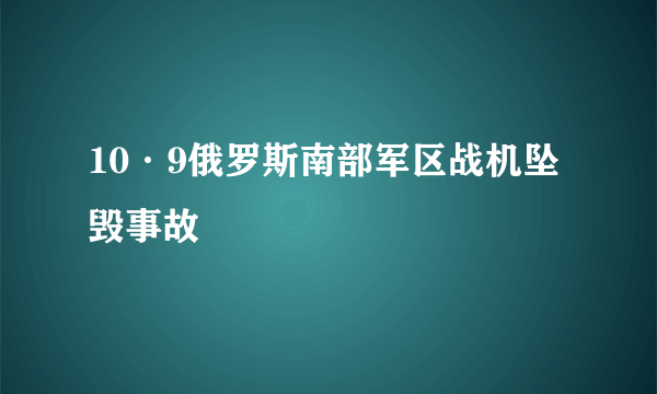 10·9俄罗斯南部军区战机坠毁事故