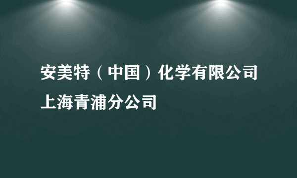 安美特（中国）化学有限公司上海青浦分公司