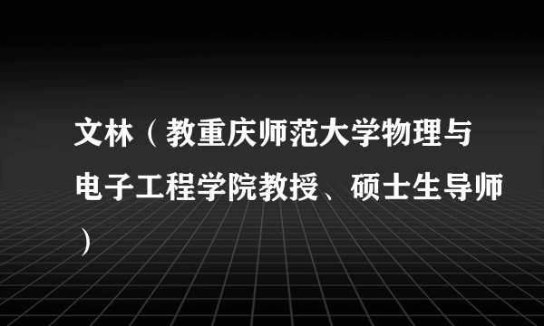 文林（教重庆师范大学物理与电子工程学院教授、硕士生导师）