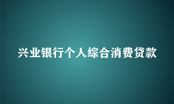 兴业银行个人综合消费贷款