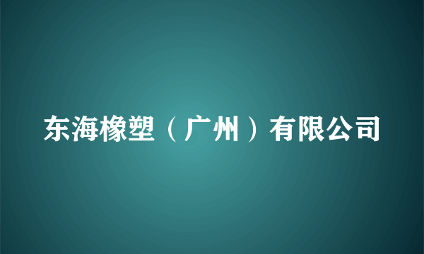 东海橡塑（广州）有限公司