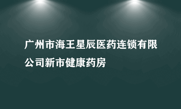 广州市海王星辰医药连锁有限公司新市健康药房