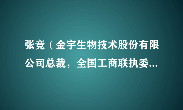 张竞（金宇生物技术股份有限公司总裁，全国工商联执委、内蒙古自治区人大代表、内蒙古青联委员）