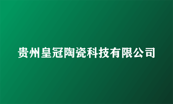 贵州皇冠陶瓷科技有限公司