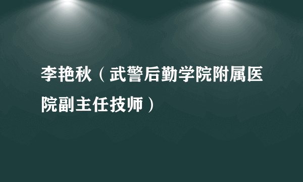 李艳秋（武警后勤学院附属医院副主任技师）