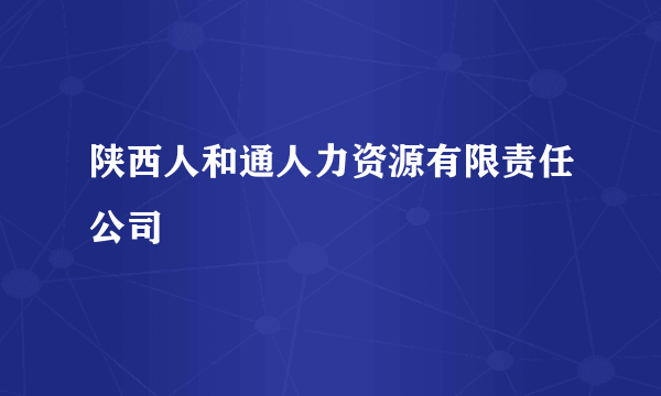 陕西人和通人力资源有限责任公司