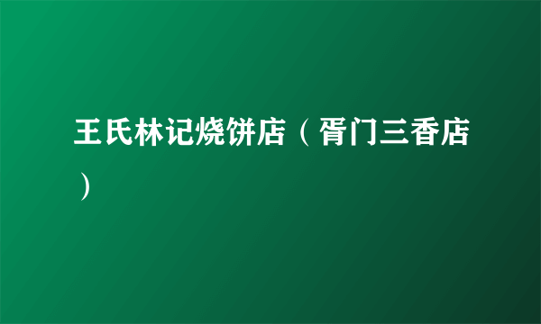 王氏林记烧饼店（胥门三香店）