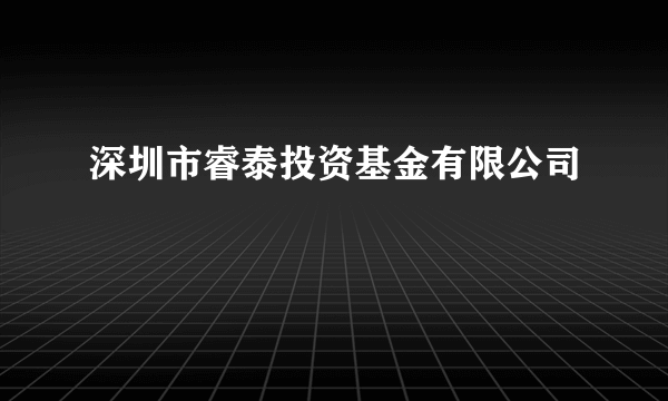 深圳市睿泰投资基金有限公司