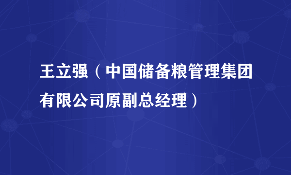 王立强（中国储备粮管理集团有限公司原副总经理）