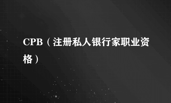 CPB（注册私人银行家职业资格）