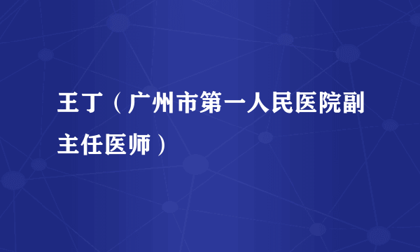 王丁（广州市第一人民医院副主任医师）