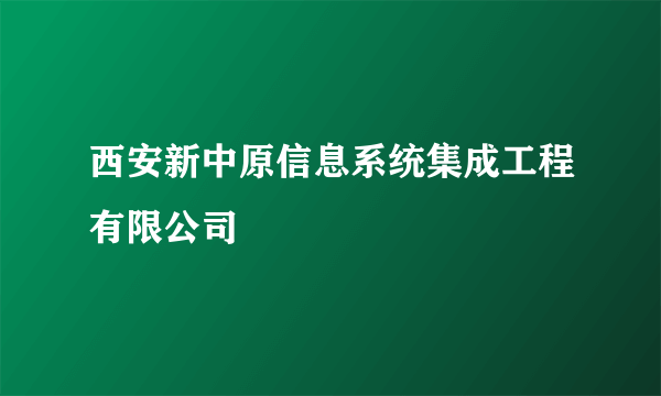 西安新中原信息系统集成工程有限公司