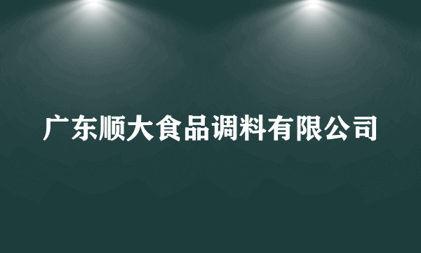 广东顺大食品调料有限公司