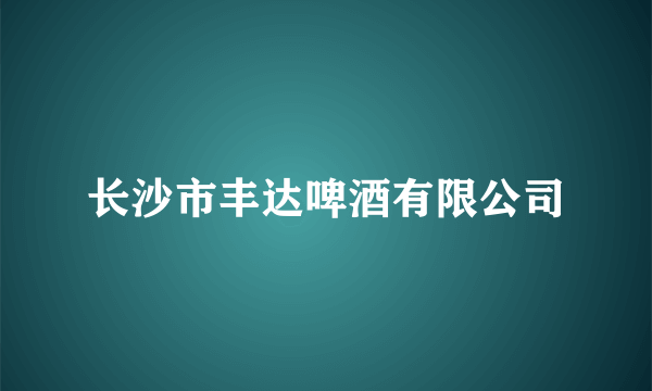 长沙市丰达啤酒有限公司