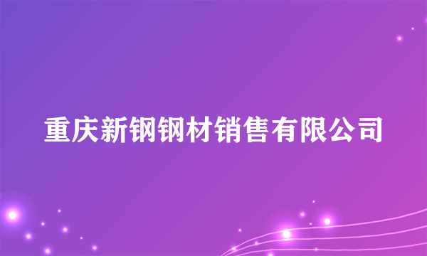 重庆新钢钢材销售有限公司