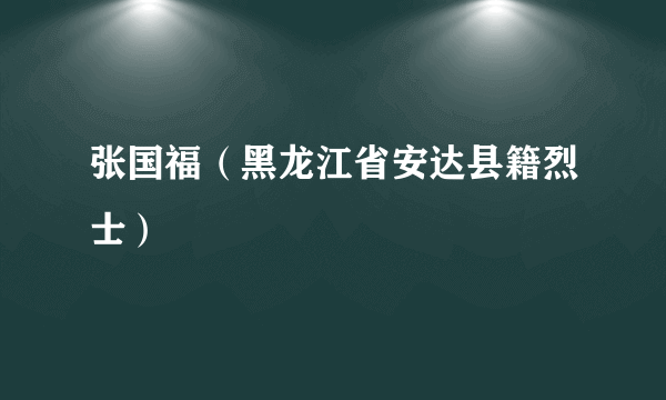 张国福（黑龙江省安达县籍烈士）