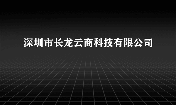 深圳市长龙云商科技有限公司