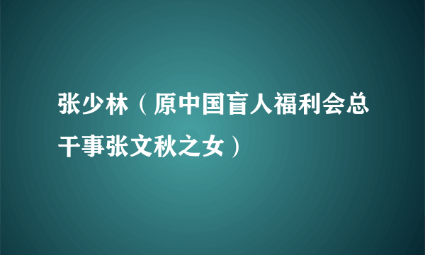 张少林（原中国盲人福利会总干事张文秋之女）