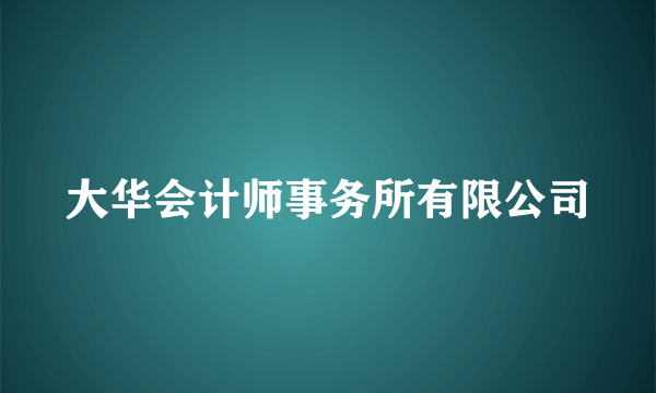 大华会计师事务所有限公司