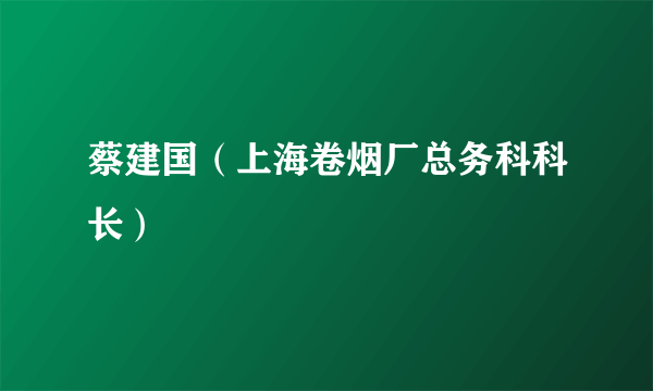 蔡建国（上海卷烟厂总务科科长）