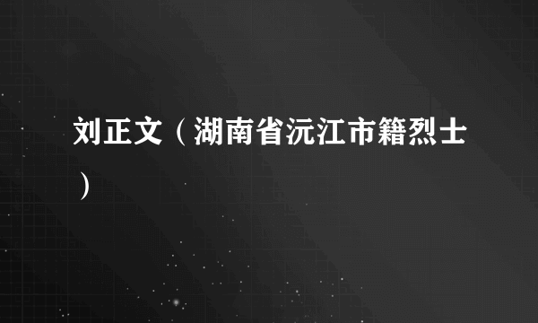 刘正文（湖南省沅江市籍烈士）