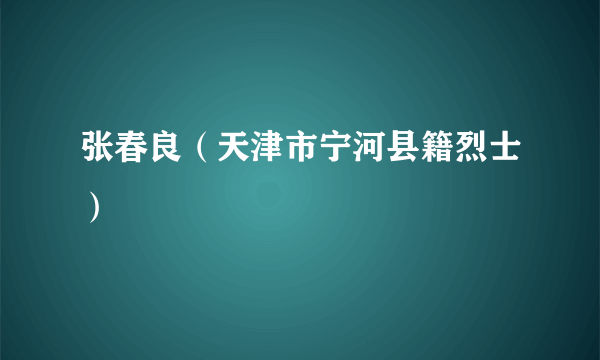 张春良（天津市宁河县籍烈士）