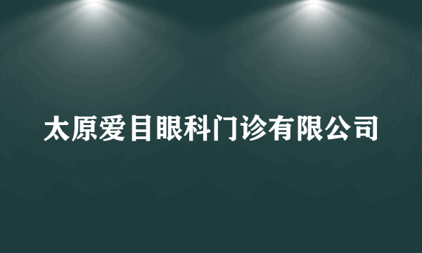 太原爱目眼科门诊有限公司